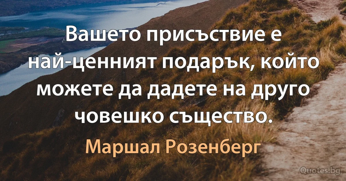 Вашето присъствие е най-ценният подарък, който можете да дадете на друго човешко същество. (Маршал Розенберг)