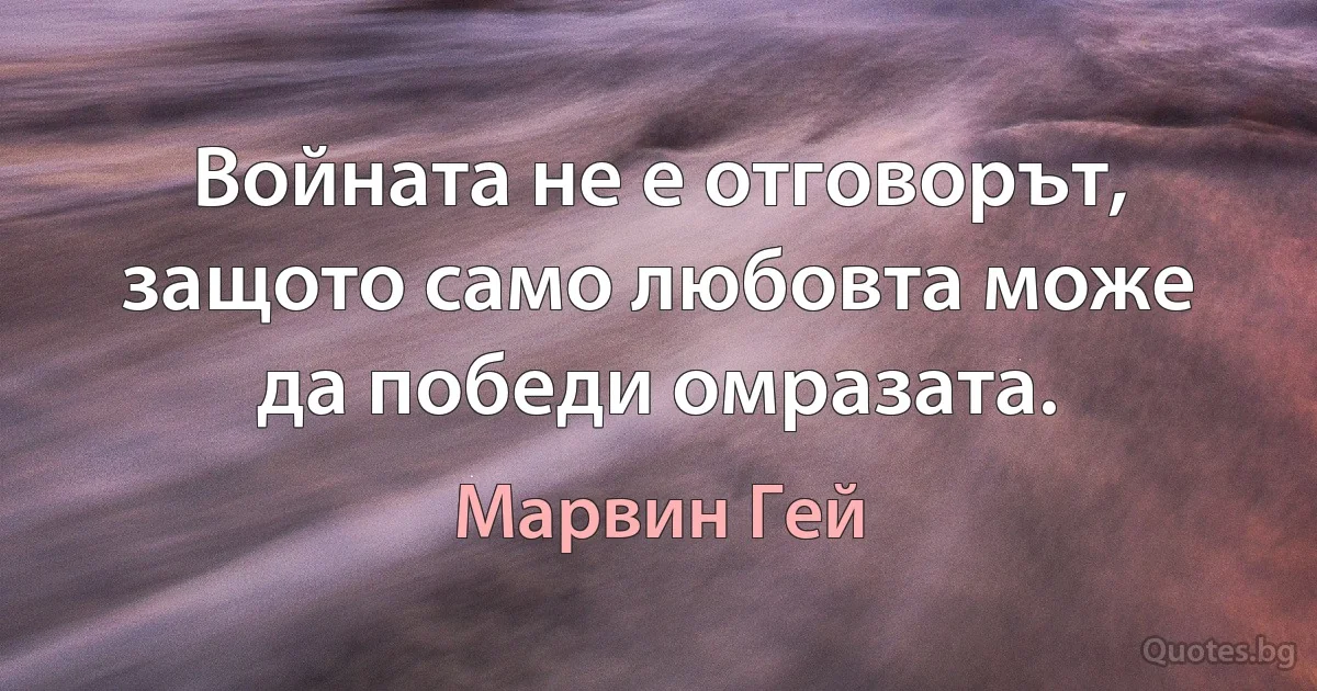 Войната не е отговорът, защото само любовта може да победи омразата. (Марвин Гей)