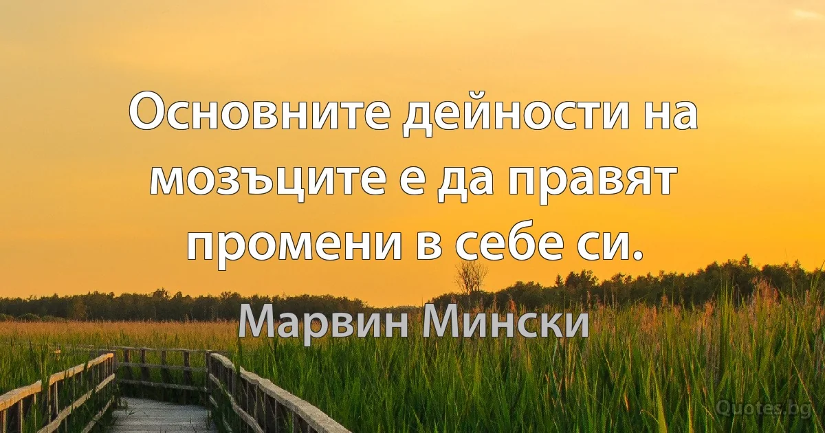 Основните дейности на мозъците е да правят промени в себе си. (Марвин Мински)