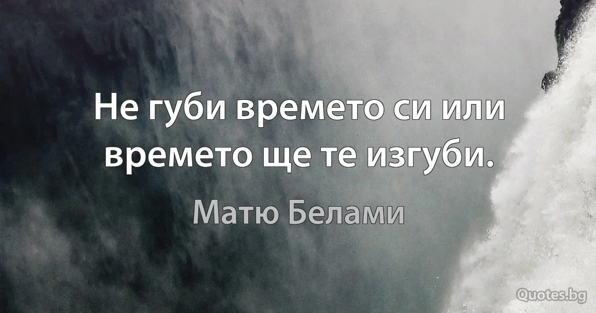 Не губи времето си или времето ще те изгуби. (Матю Белами)