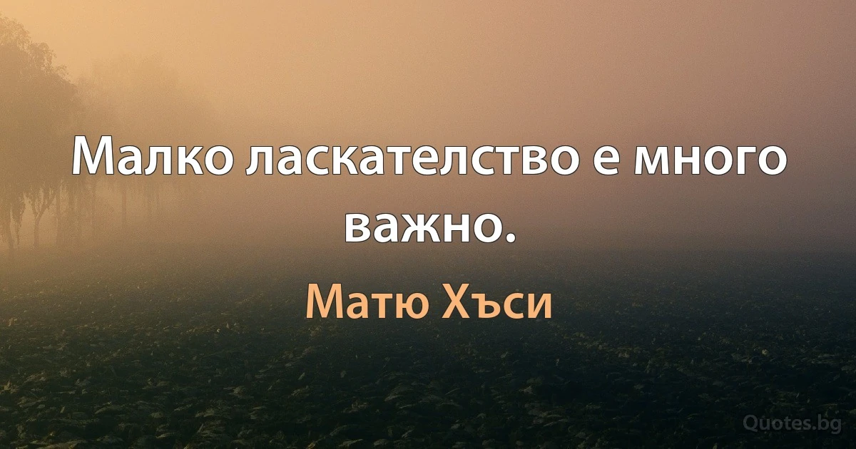 Малко ласкателство е много важно. (Матю Хъси)