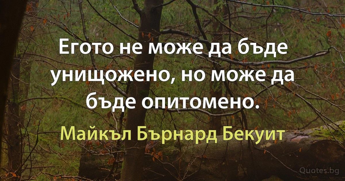 Егото не може да бъде унищожено, но може да бъде опитомено. (Майкъл Бърнард Бекуит)