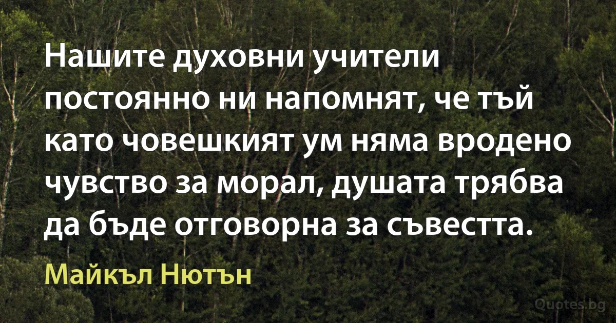 Нашите духовни учители постоянно ни напомнят, че тъй като човешкият ум няма вродено чувство за морал, душата трябва да бъде отговорна за съвестта. (Майкъл Нютън)