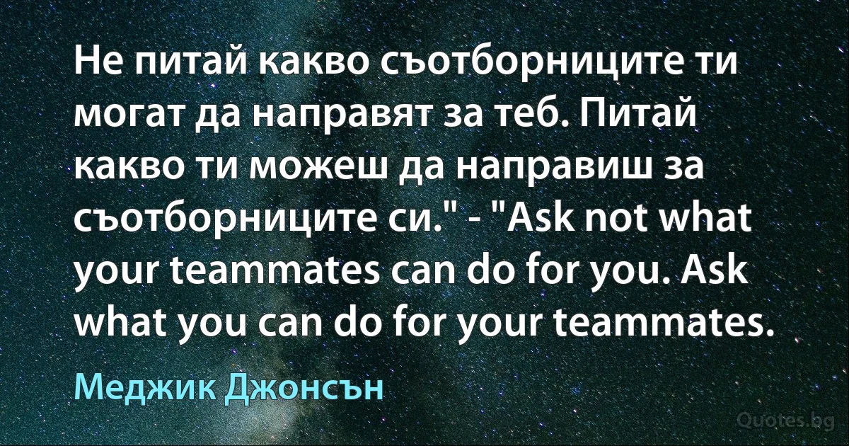 Не питай какво съотборниците ти могат да направят за теб. Питай какво ти можеш да направиш за съотборниците си." - "Ask not what your teammates can do for you. Ask what you can do for your teammates. (Меджик Джонсън)