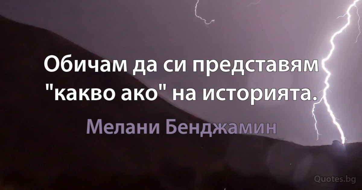 Обичам да си представям "какво ако" на историята. (Мелани Бенджамин)