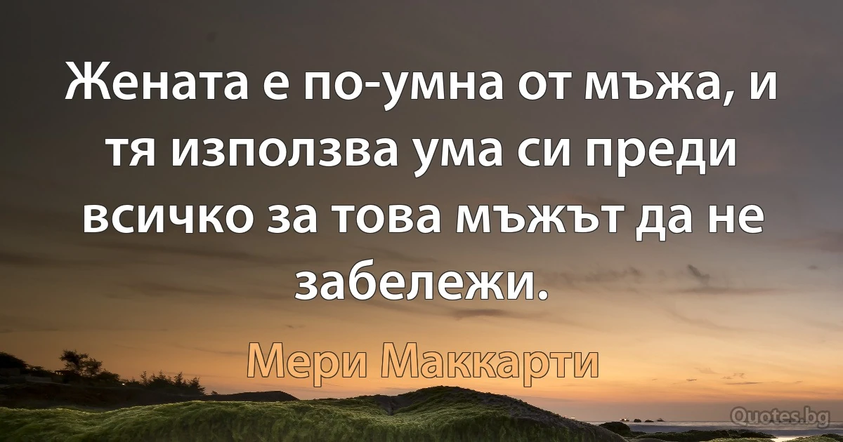 Жената е по-умна от мъжа, и тя използва ума си преди всичко за това мъжът да не забележи. (Мери Маккарти)