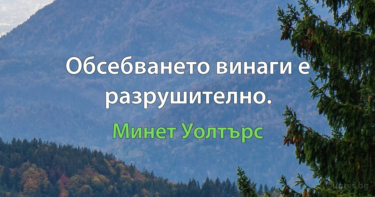 Обсебването винаги е разрушително. (Минет Уолтърс)