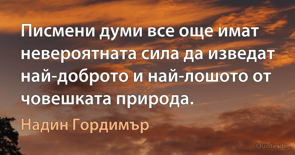 Писмени думи все още имат невероятната сила да изведат най-доброто и най-лошото от човешката природа. (Надин Гордимър)