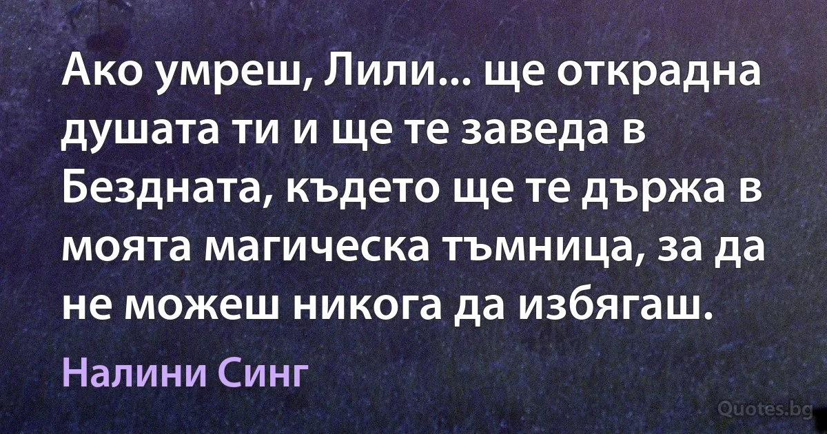 Ако умреш, Лили... ще открадна душата ти и ще те заведа в Бездната, където ще те държа в моята магическа тъмница, за да не можеш никога да избягаш. (Налини Синг)