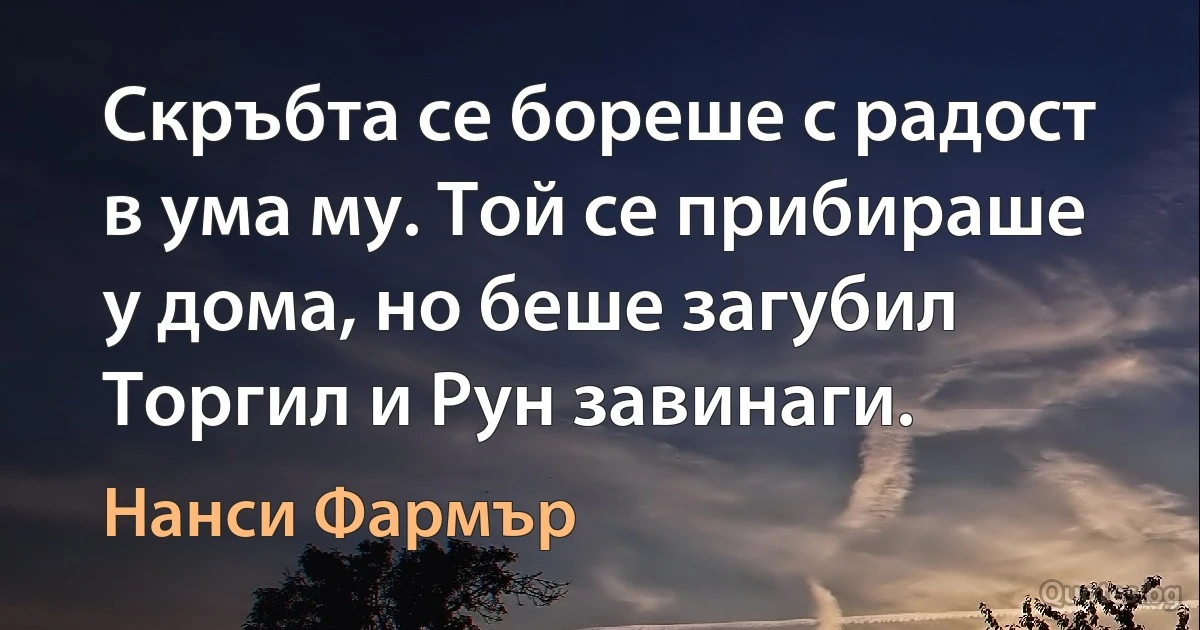 Скръбта се бореше с радост в ума му. Той се прибираше у дома, но беше загубил Торгил и Рун завинаги. (Нанси Фармър)