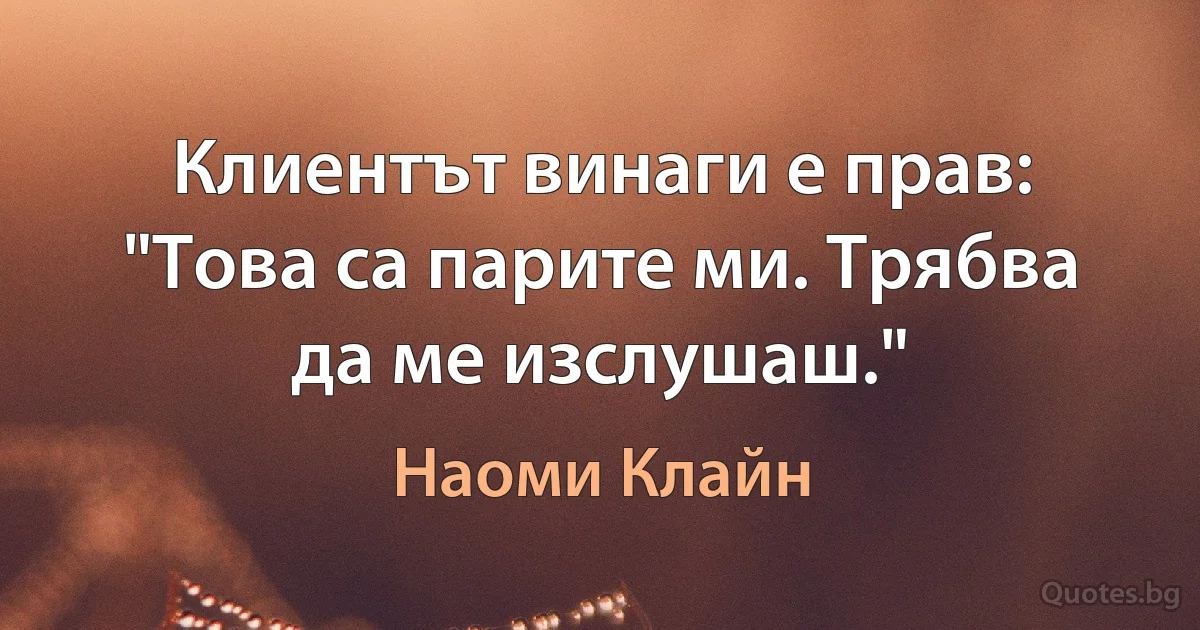 Клиентът винаги е прав: "Това са парите ми. Трябва да ме изслушаш." (Наоми Клайн)