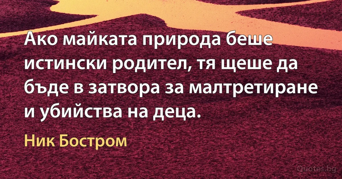 Ако майката природа беше истински родител, тя щеше да бъде в затвора за малтретиране и убийства на деца. (Ник Бостром)