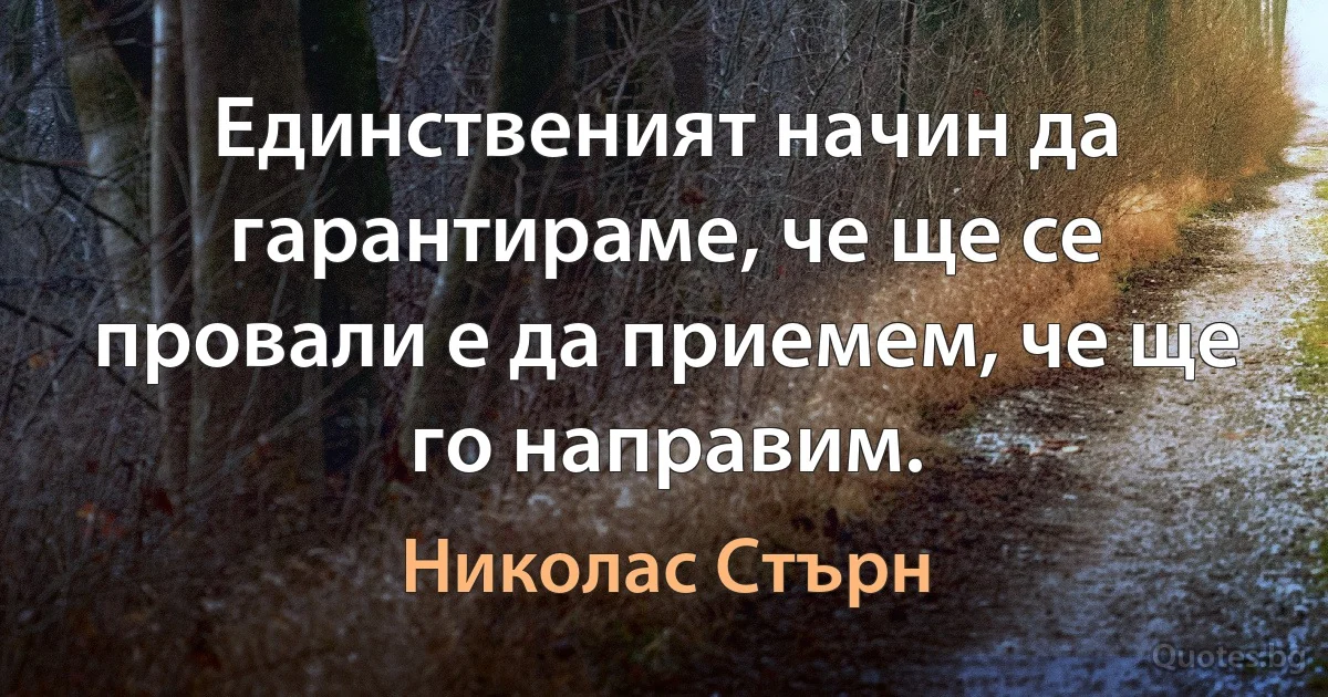 Единственият начин да гарантираме, че ще се провали е да приемем, че ще го направим. (Николас Стърн)