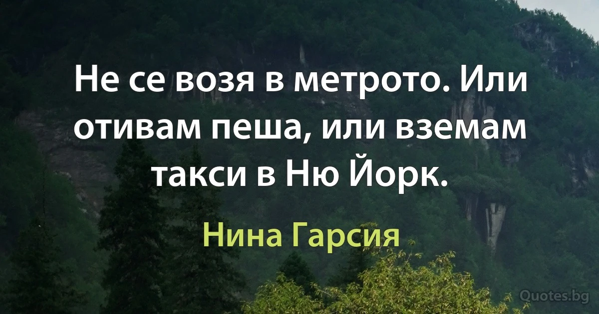 Не се возя в метрото. Или отивам пеша, или вземам такси в Ню Йорк. (Нина Гарсия)