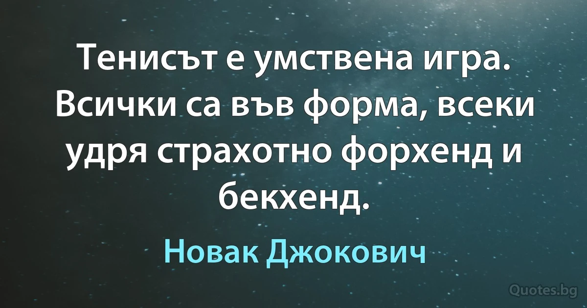 Тенисът е умствена игра. Всички са във форма, всеки удря страхотно форхенд и бекхенд. (Новак Джокович)