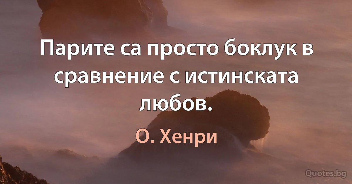 Парите са просто боклук в сравнение с истинската любов. (О. Хенри)