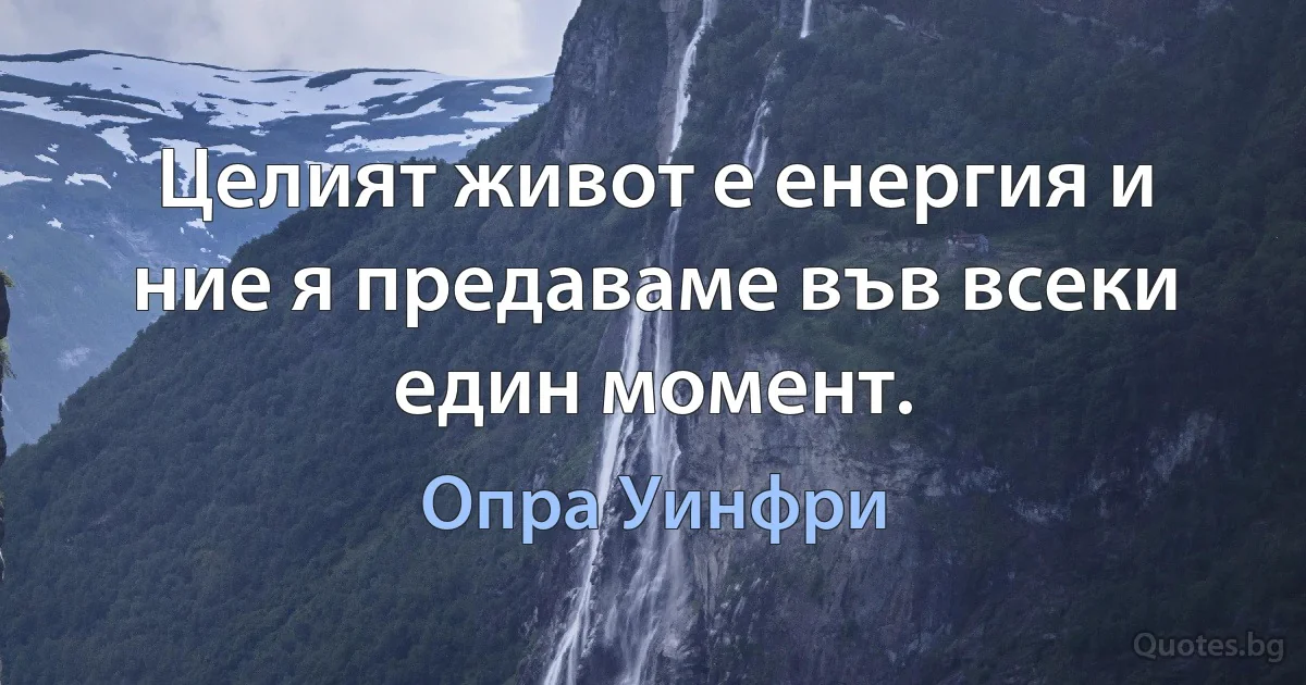 Целият живот е енергия и ние я предаваме във всеки един момент. (Опра Уинфри)