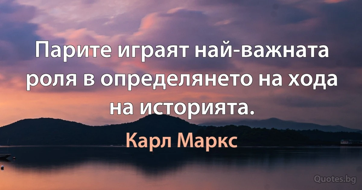 Парите играят най-важната роля в определянето на хода на историята. (Карл Маркс)