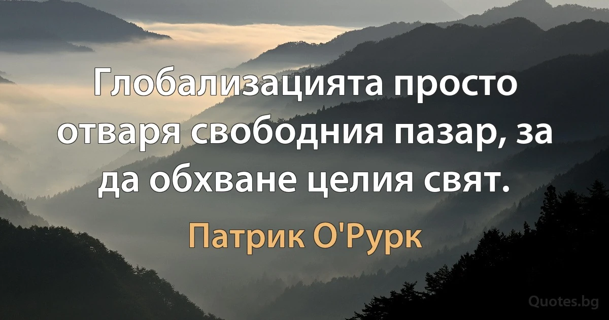 Глобализацията просто отваря свободния пазар, за да обхване целия свят. (Патрик О'Рурк)