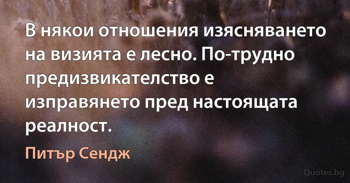 В някои отношения изясняването на визията е лесно. По-трудно предизвикателство е изправянето пред настоящата реалност. (Питър Сендж)