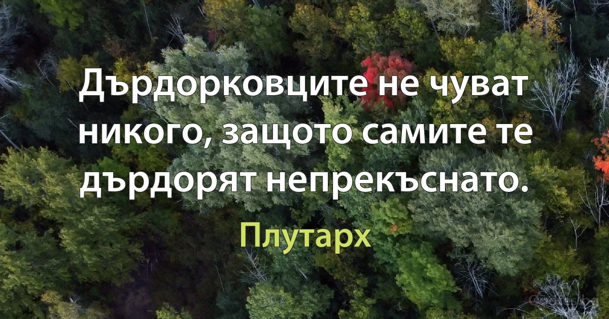 Дърдорковците не чуват никого, защото самите те дърдорят непрекъснато. (Плутарх)