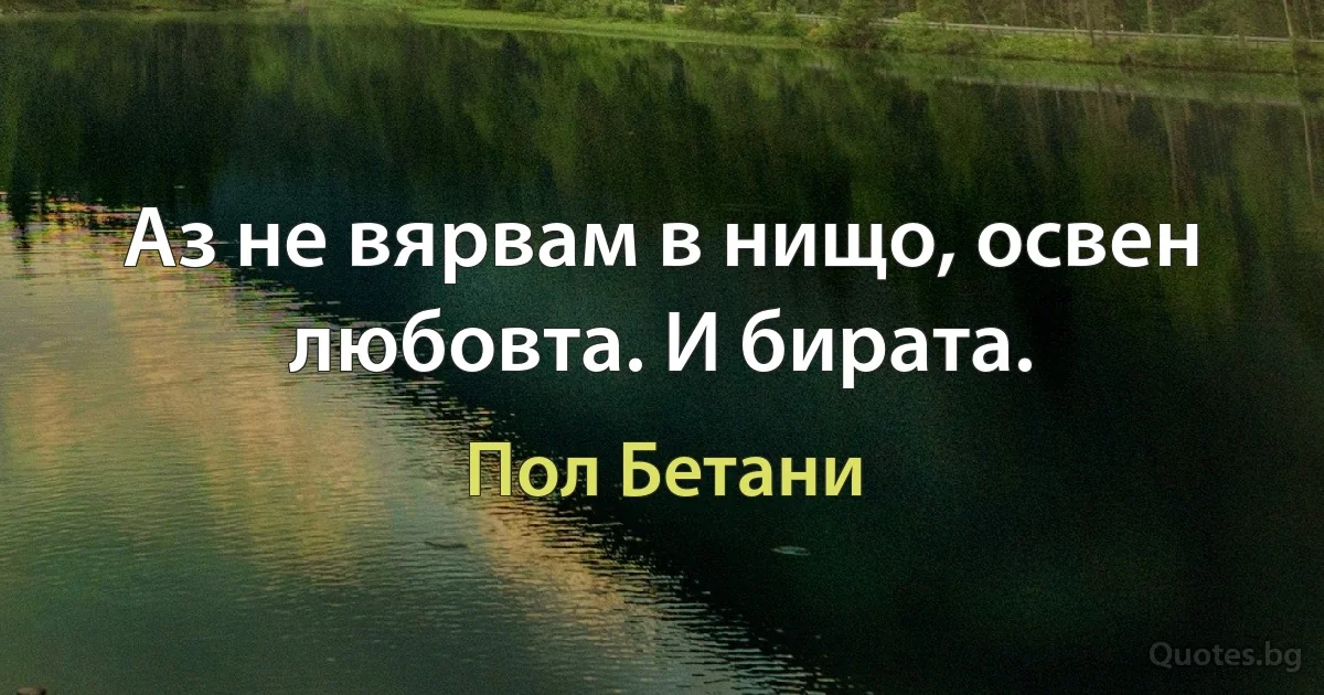 Аз не вярвам в нищо, освен любовта. И бирата. (Пол Бетани)