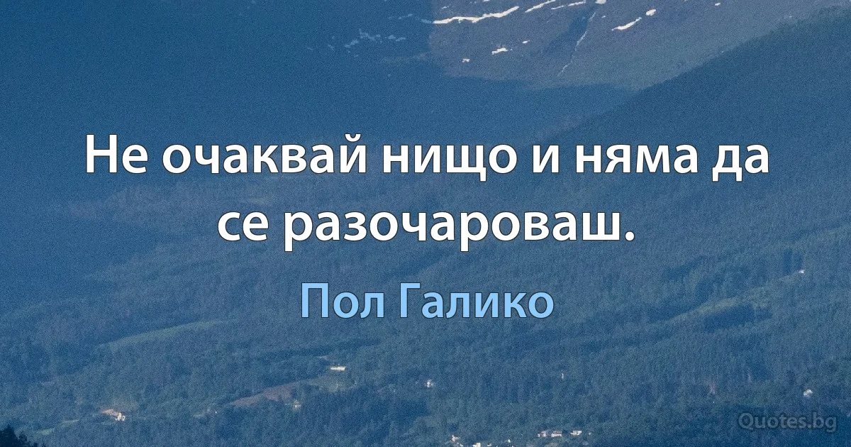 Не очаквай нищо и няма да се разочароваш. (Пол Галико)