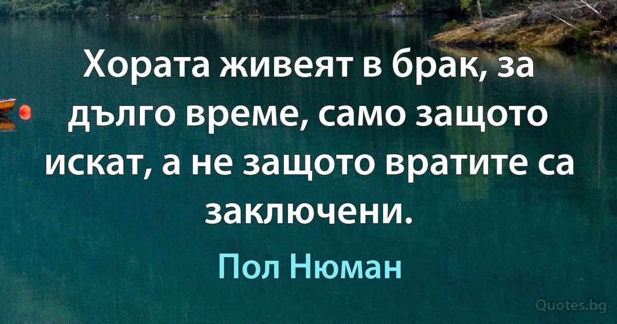 Хората живеят в брак, за дълго време, само защото искат, а не защото вратите са заключени. (Пол Нюман)