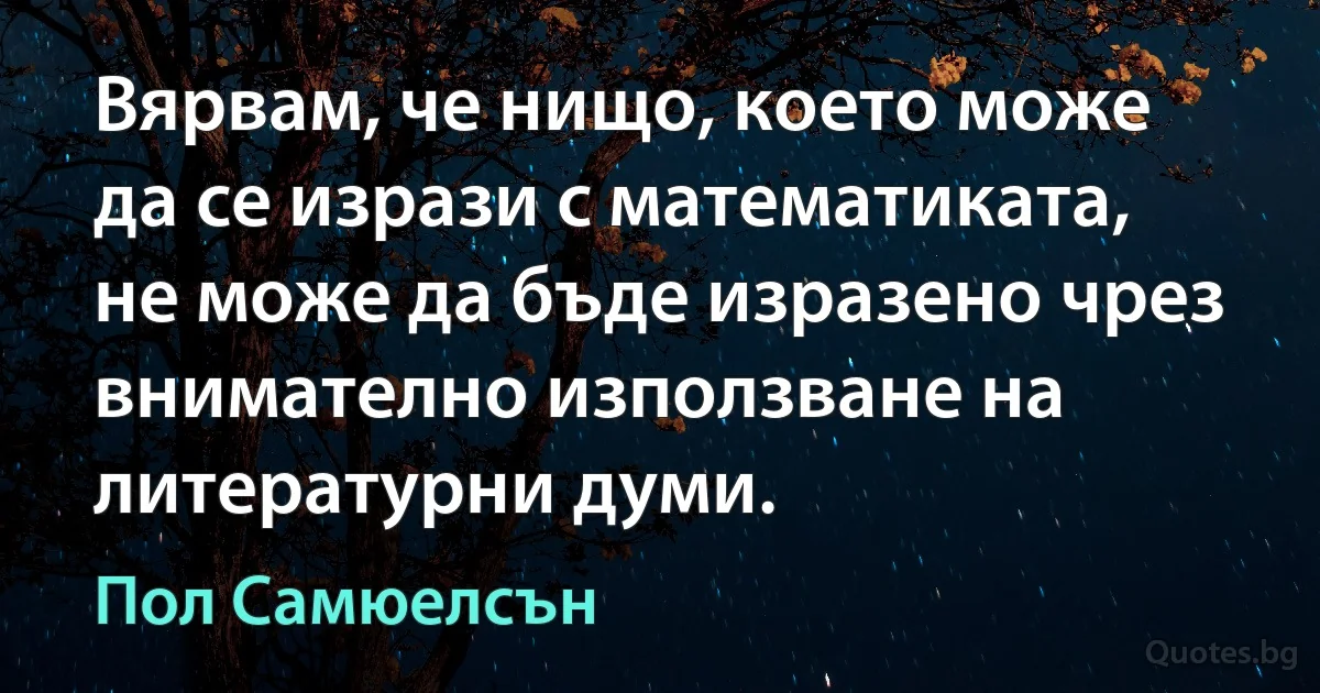 Вярвам, че нищо, което може да се изрази с математиката, не може да бъде изразено чрез внимателно използване на литературни думи. (Пол Самюелсън)