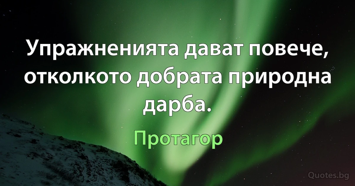 Упражненията дават повече, отколкото добрата природна дарба. (Протагор)