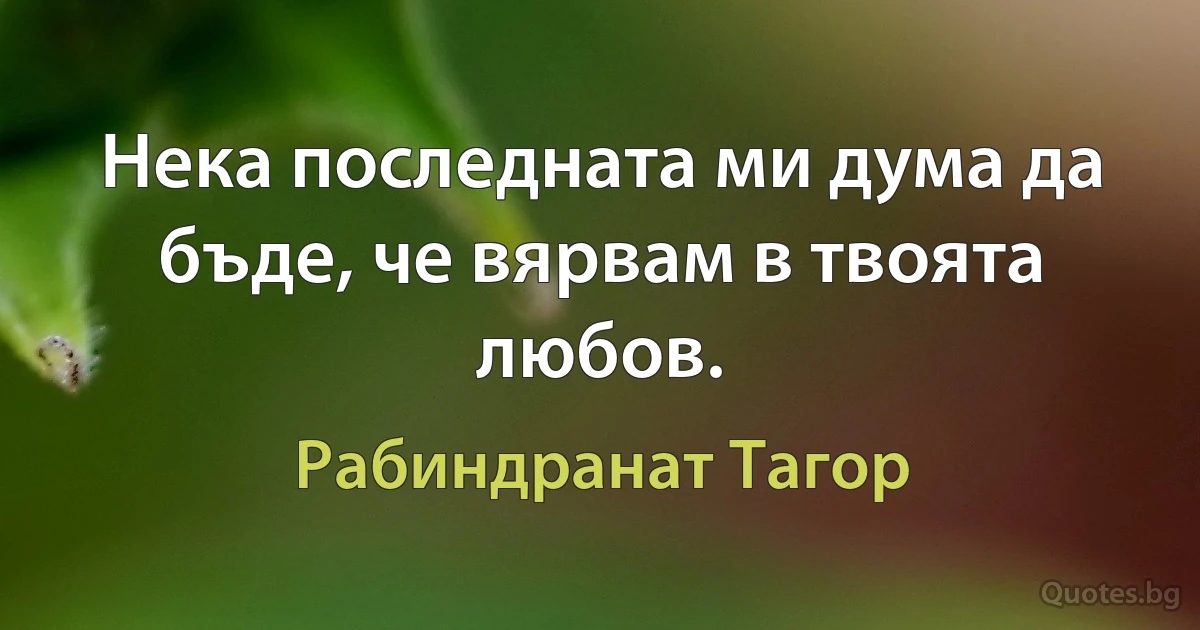 Нека последната ми дума да бъде, че вярвам в твоята любов. (Рабиндранат Тагор)