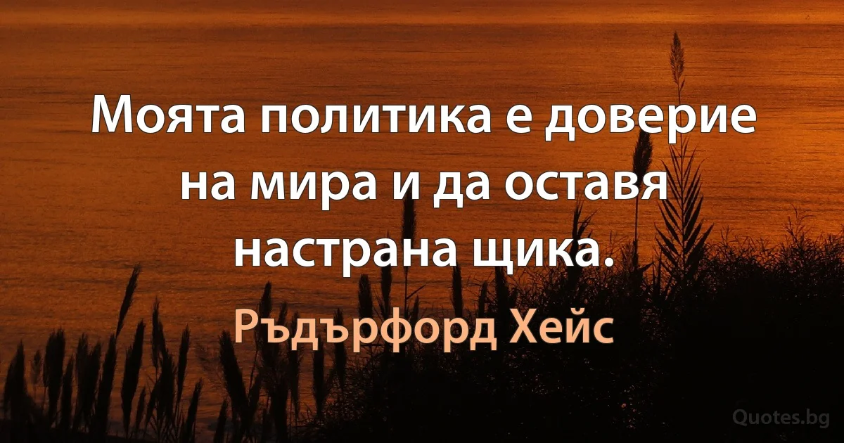 Моята политика е доверие на мира и да оставя настрана щика. (Ръдърфорд Хейс)