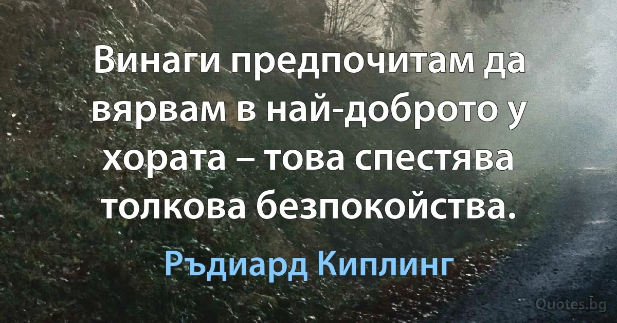 Винаги предпочитам да вярвам в най-доброто у хората – това спестява толкова безпокойства. (Ръдиард Киплинг)