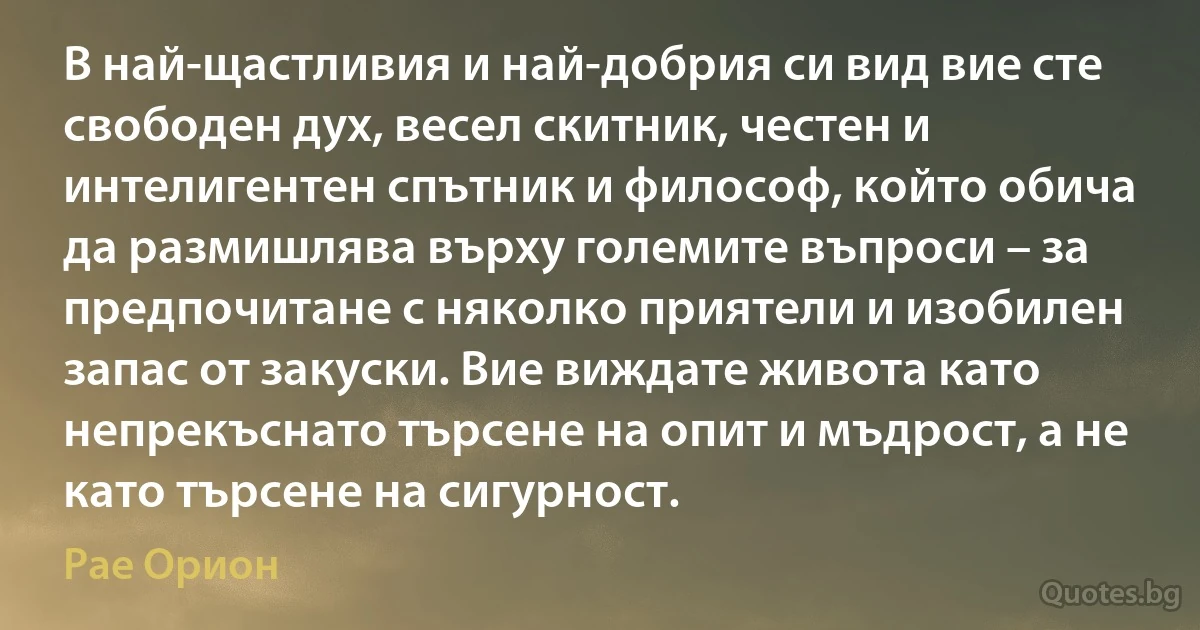 В най-щастливия и най-добрия си вид вие сте свободен дух, весел скитник, честен и интелигентен спътник и философ, който обича да размишлява върху големите въпроси – за предпочитане с няколко приятели и изобилен запас от закуски. Вие виждате живота като непрекъснато търсене на опит и мъдрост, а не като търсене на сигурност. (Рае Орион)