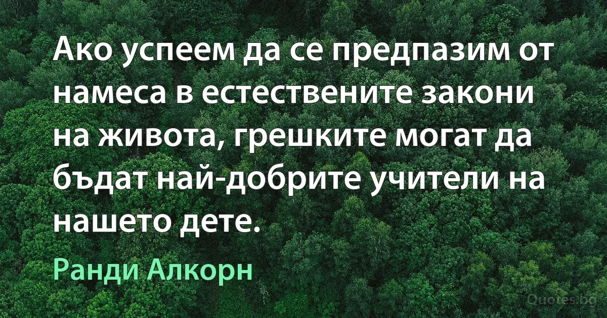 Ако успеем да се предпазим от намеса в естествените закони на живота, грешките могат да бъдат най-добрите учители на нашето дете. (Ранди Алкорн)