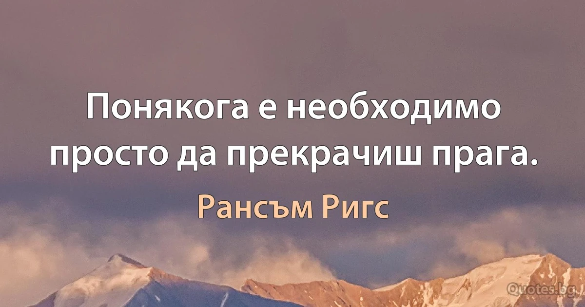 Понякога е необходимо просто да прекрачиш прага. (Рансъм Ригс)