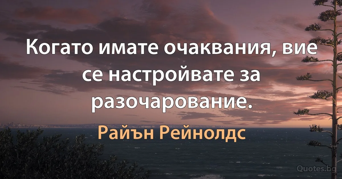 Когато имате очаквания, вие се настройвате за разочарование. (Райън Рейнолдс)