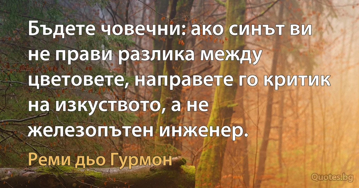 Бъдете човечни: ако синът ви не прави разлика между цветовете, направете го критик на изкуството, а не железопътен инженер. (Реми дьо Гурмон)