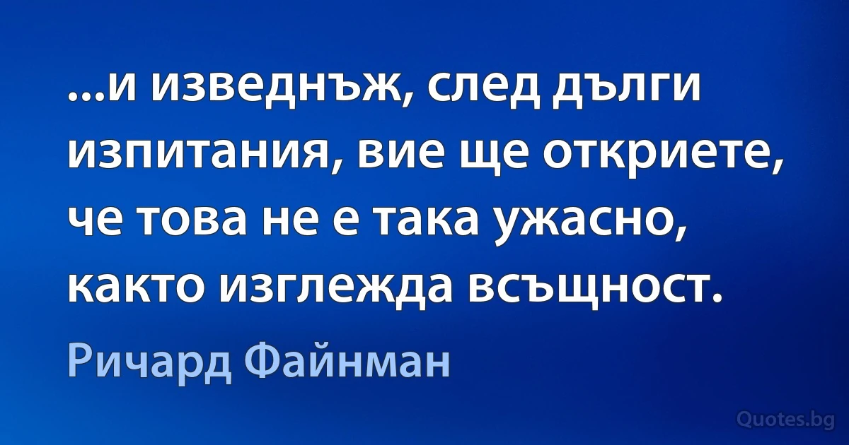 ...и изведнъж, след дълги изпитания, вие ще откриете, че това не е така ужасно, както изглежда всъщност. (Ричард Файнман)