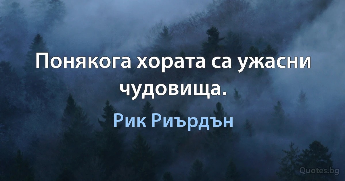 Понякога хората са ужасни чудовища. (Рик Риърдън)