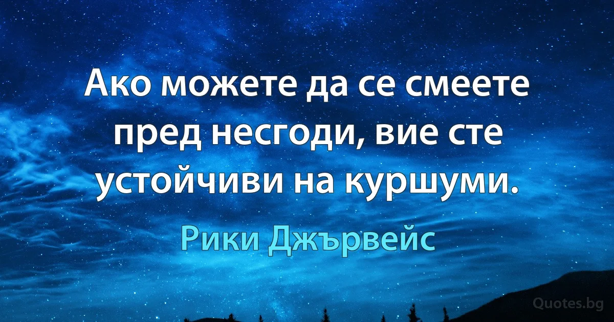 Ако можете да се смеете пред несгоди, вие сте устойчиви на куршуми. (Рики Джървейс)