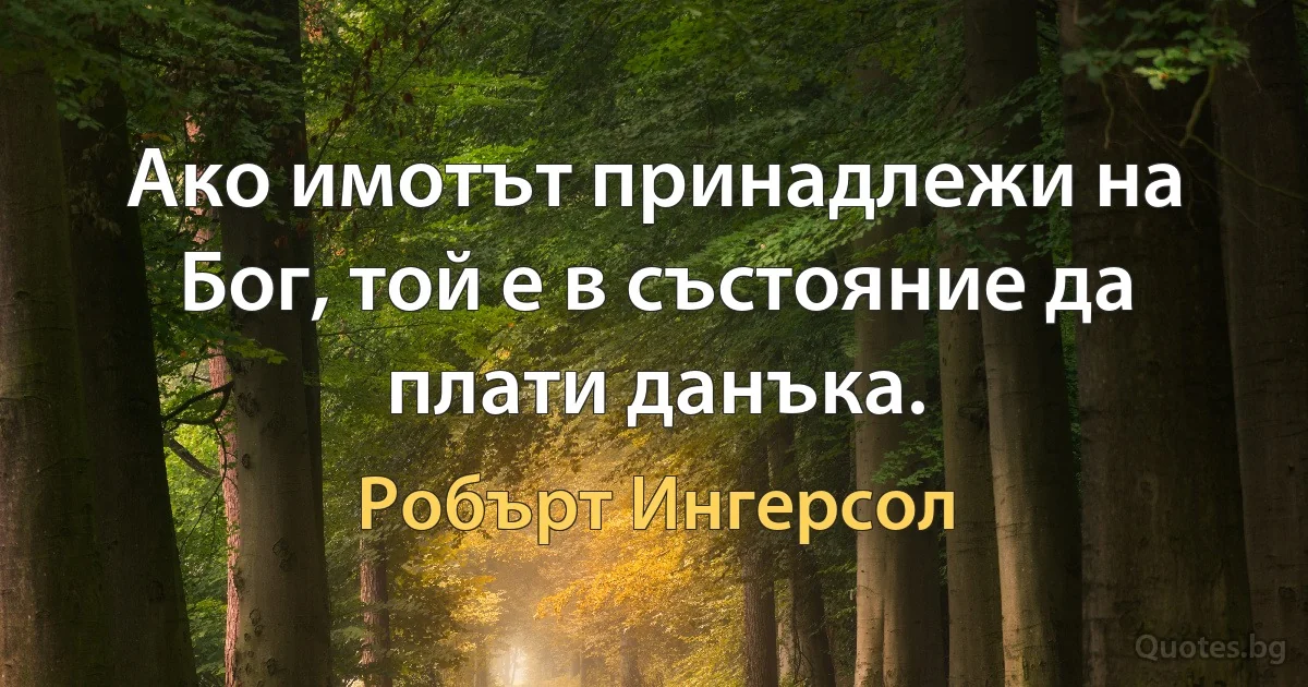 Ако имотът принадлежи на Бог, той е в състояние да плати данъка. (Робърт Ингерсол)