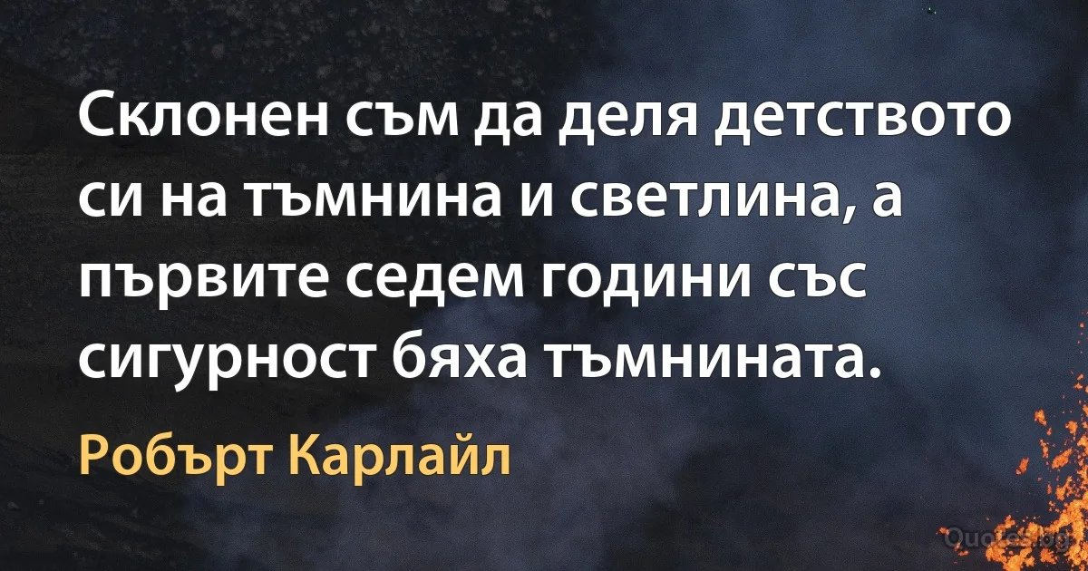 Склонен съм да деля детството си на тъмнина и светлина, а първите седем години със сигурност бяха тъмнината. (Робърт Карлайл)