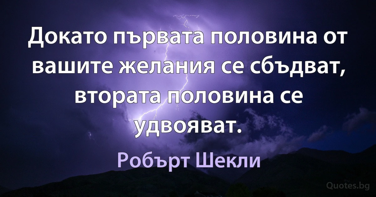 Докато първата половина от вашите желания се сбъдват, втората половина се удвояват. (Робърт Шекли)