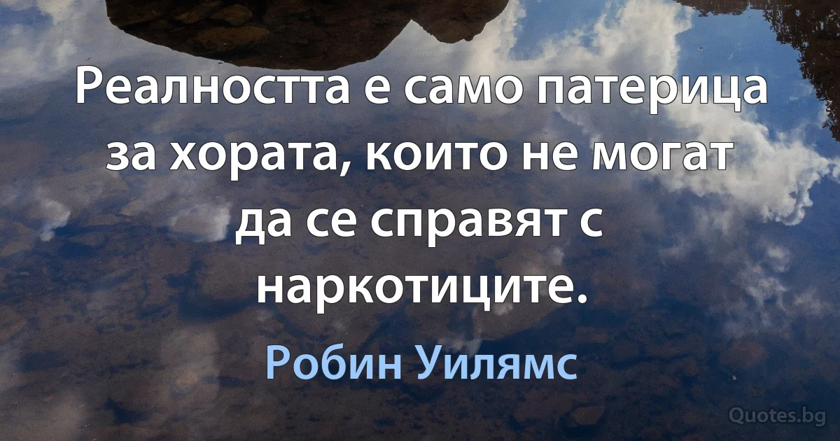 Реалността е само патерица за хората, които не могат да се справят с наркотиците. (Робин Уилямс)