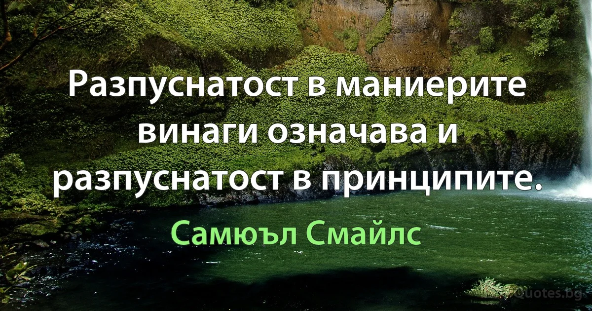 Разпуснатост в маниерите винаги означава и разпуснатост в принципите. (Самюъл Смайлс)