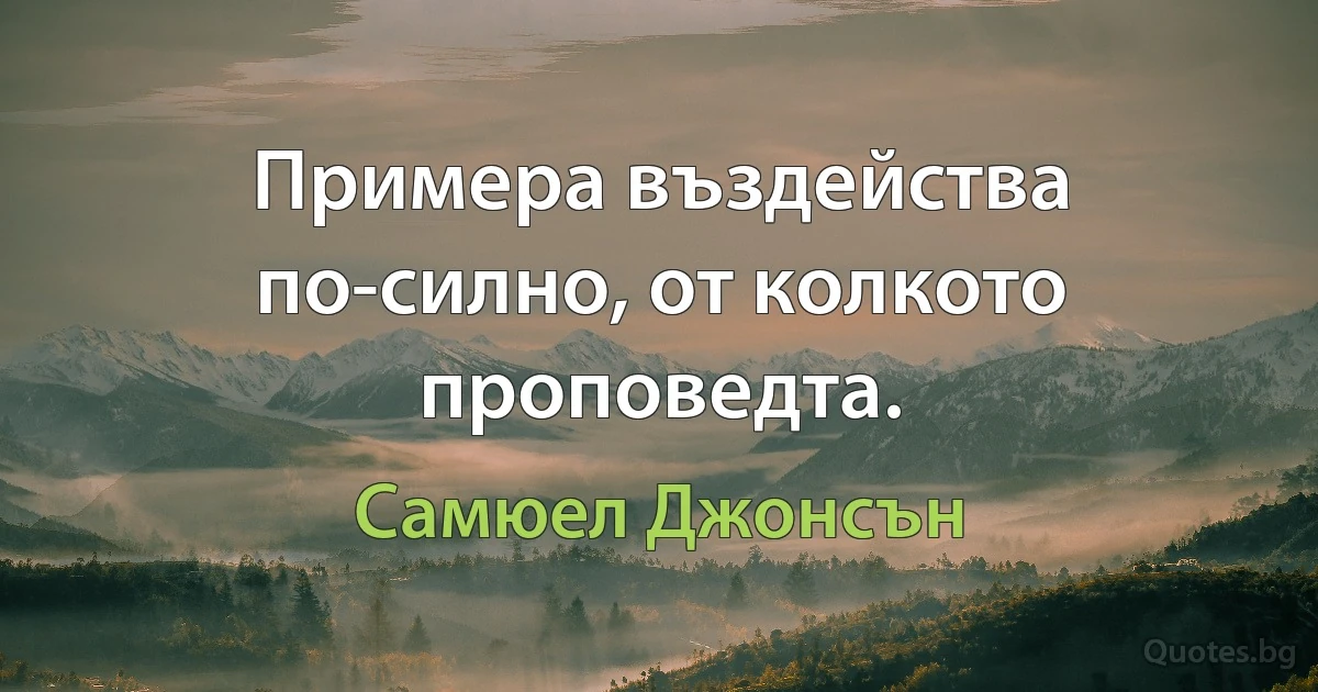 Примера въздейства по-силно, от колкото проповедта. (Самюел Джонсън)