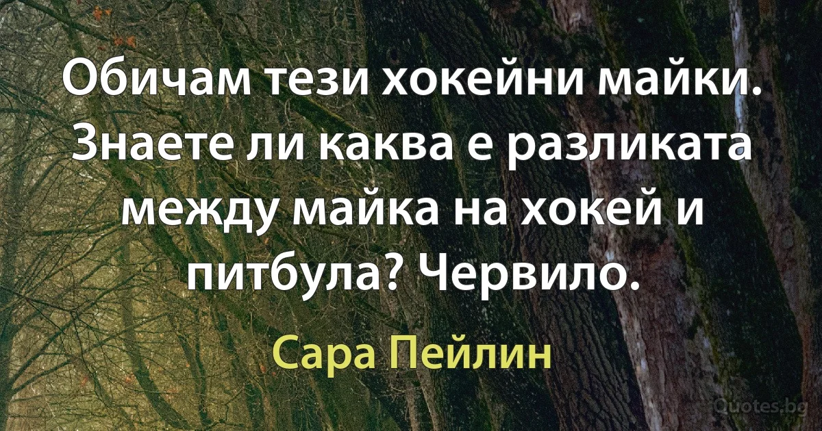 Обичам тези хокейни майки. Знаете ли каква е разликата между майка на хокей и питбула? Червило. (Сара Пейлин)