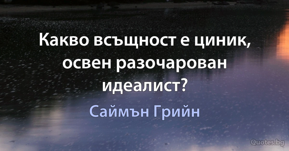 Какво всъщност е циник, освен разочарован идеалист? (Саймън Грийн)