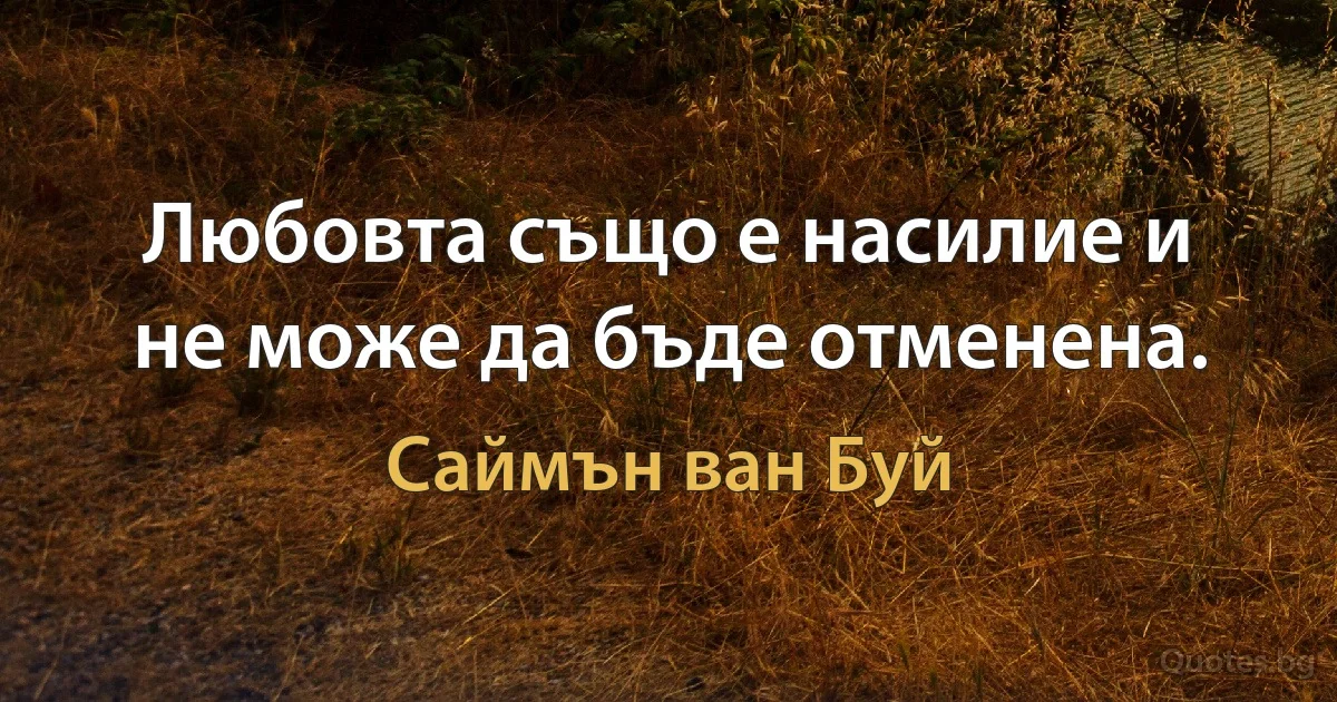 Любовта също е насилие и не може да бъде отменена. (Саймън ван Буй)